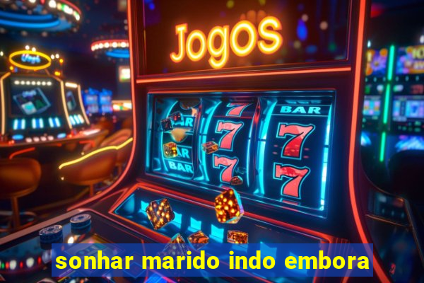 sonhar marido indo embora